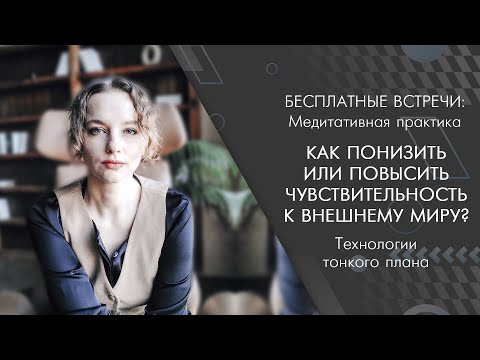 Как понизить или повысить чувствительность к внешнему миру? (практика)