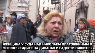 Женщина у суда над Николаем Платошкиным в Москве: «Сидите на диванах и гадости пишите!»