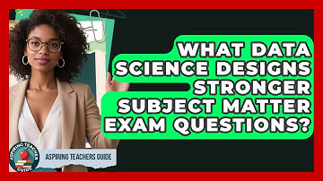 What Data Science Designs Stronger Subject Matter Exam Questions? - Aspiring Teacher Guide