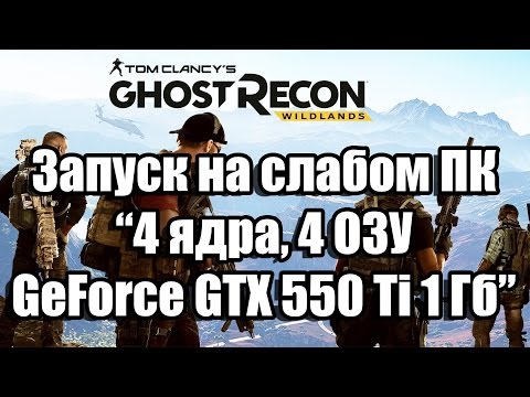 Тест Ghost Recon Wildlands Beta запуск на слабом ПК (4 ядра, 4 ОЗУ, GeForce GTX 550 Ti 1 Гб)