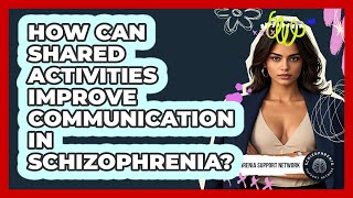 How Can Shared Activities Improve Communication In Schizophrenia? - Schizophrenia Support Network