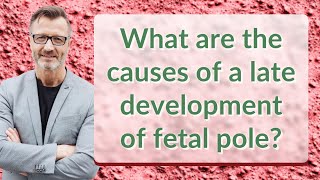 What are the causes of a late development of fetal pole?