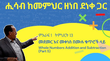 Unit 1 Lesson 13 | ምእራፍ 1 ትምህርት 13 | መደመር እና መቀነስ በሙሉ ቁጥሮች ላይ | ሒሳብ ከመምህር ዘነበ ደነቀ ጋር