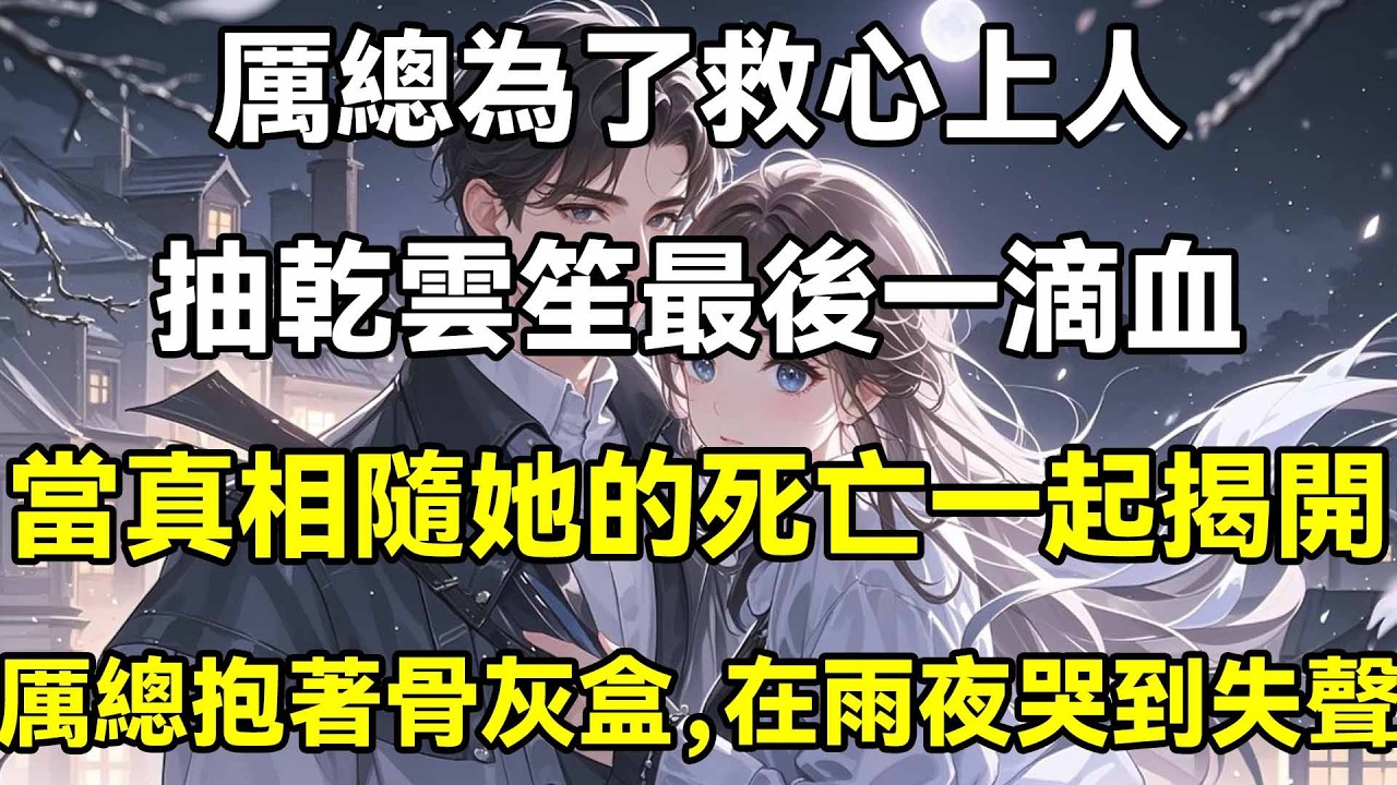 厲總為了救心上人，抽乾雲笙最後一滴血，當真相隨她的死亡一起揭開，厲總抱著骨灰盒，在雨夜哭到失聲