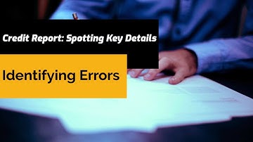 Navigating Your Credit Report: Spotting Key Details and Identifying Errors