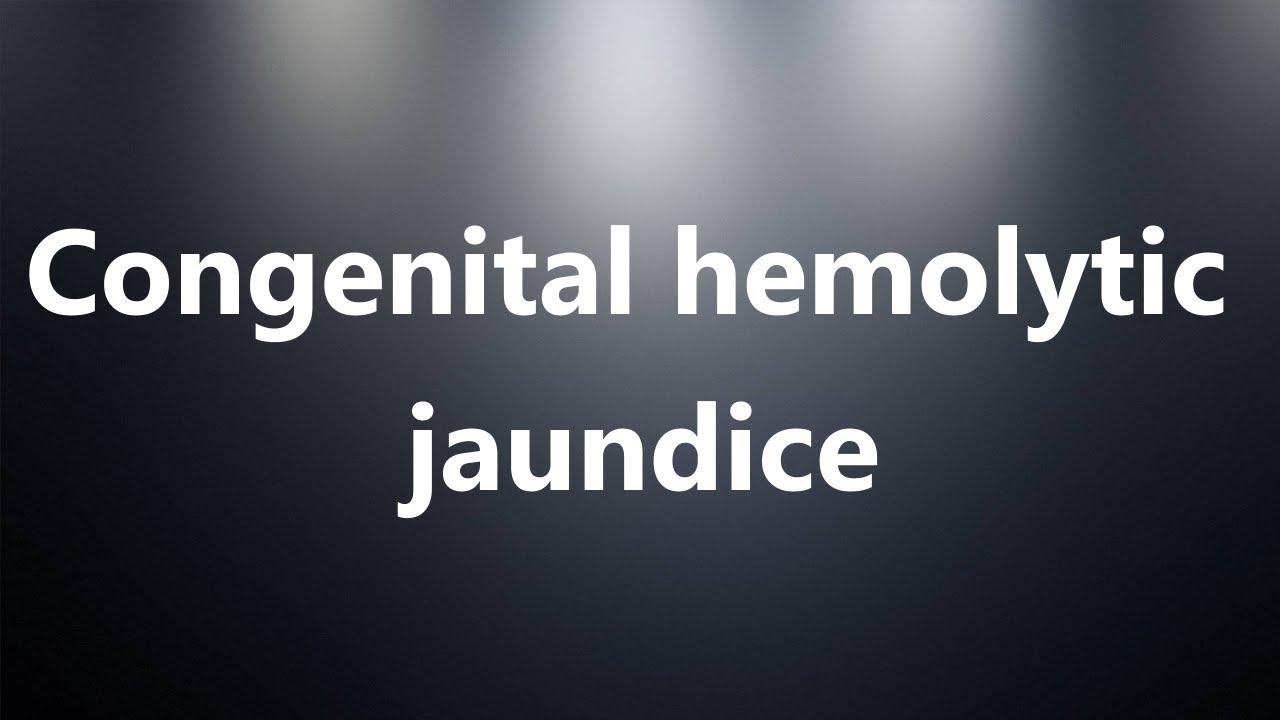 Congenital hemolytic jaundice Medical Definition and Pronunciation
