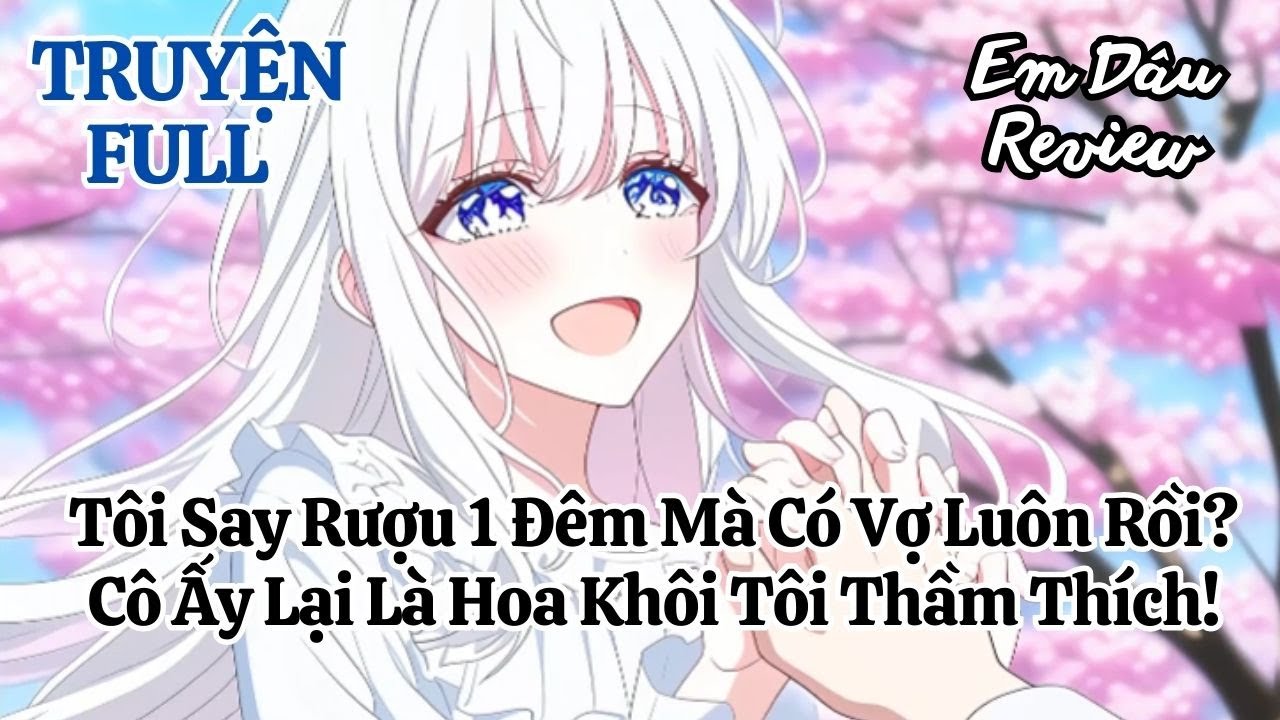 Full Tôi Say Rượu 1 Đêm Mà Có Vợ Luôn Rồi? Cô Ấy Lại Là Hoa Khôi Tôi Thầm Thích!