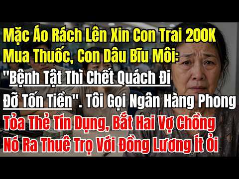 Mặc Áo Rách Lên Xin Con Trai 200 Nghìn Mua Thuốc, Con Dâu Bĩu Môi: "Bệnh Tật Thì Chết Quách Đi Đỡ Tố