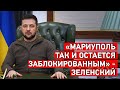 «Мариуполь так и остается заблокированным» - Зеленский