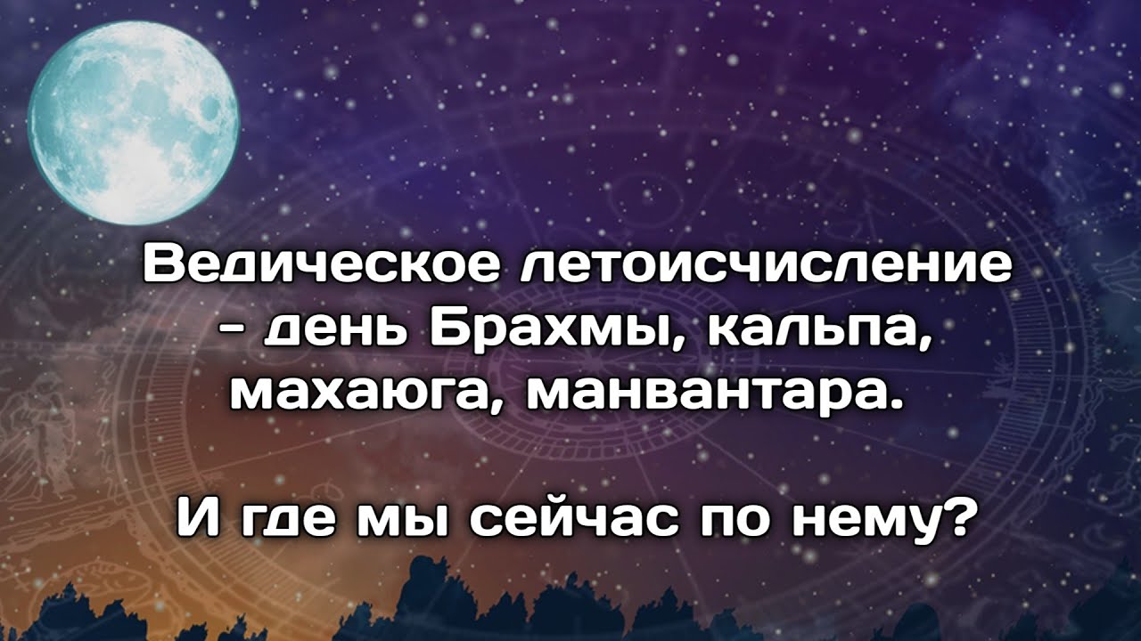 Какое сейчас время по ведическому летоисчислению? Кальпа, манвантара, махаюга и тд