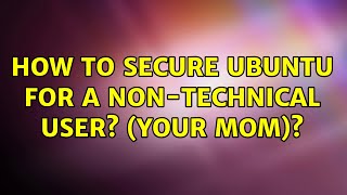 Ubuntu: How to secure Ubuntu for a non-technical user? (your mom)? (5 Solutions!!)