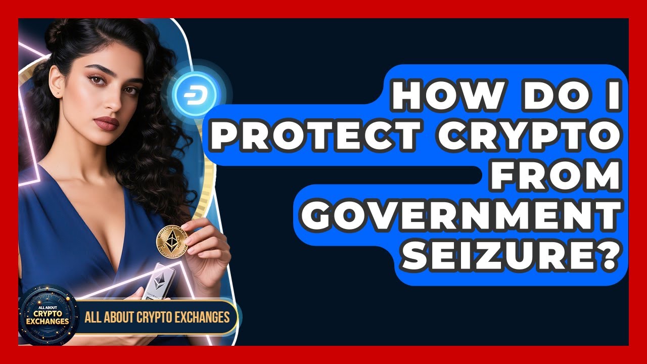 How Do I Protect Crypto From Government Seizure? - All About Crypto Exchanges