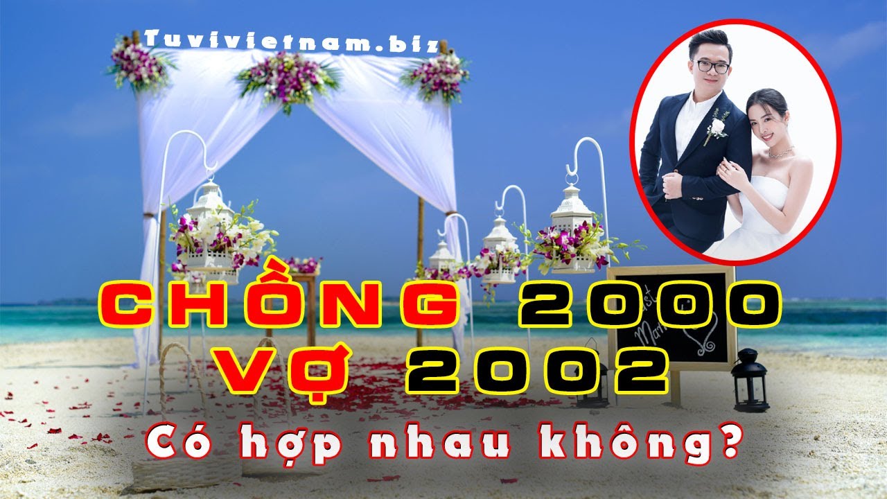Chồng 2000 Vợ 2002 Có Hợp Nhau Không ? Chồng 2000 Vợ 2002 Cưới Năm Nào?