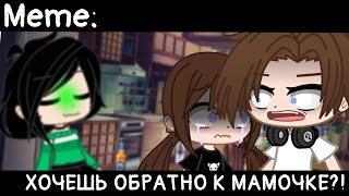 [🥀ХОЧЕШЬ ОБРАТНО К МАМОЧКЕ?!🥀][🔥Meme🔥][✨Gacha club✨]