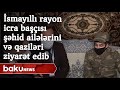 İsmayıllı rayon icra başçısı şəhid ailələrini və qaziləri ziyarət edib