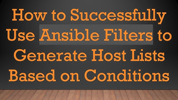 How to Successfully Use Ansible Filters to Generate Host Lists Based on Conditions