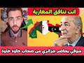 شوقي بن زهرة يحاصر جزائري من صحاب خاوة خاوة أنت تنافق المغاربة 