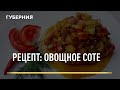 Рецепт: Овощное соте. Открытая кухня. Выпуск 19/11/2021 GuberniaTV