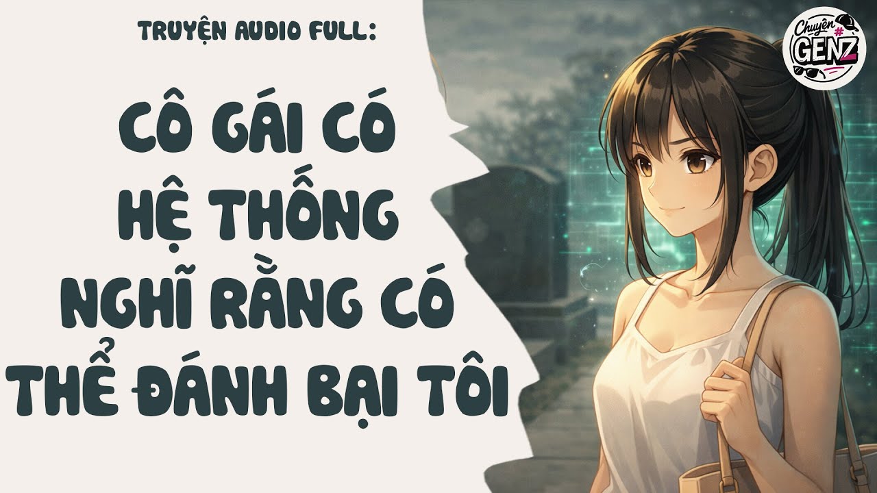 Truyện audio Full | Cô gái có hệ thống nghĩ rằng có thể đánh bại tôi| Chuyện GenZ Audio