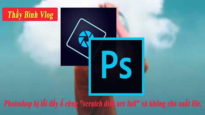 Lỗi scratch disk full trong photoshop không mở được năm 2024