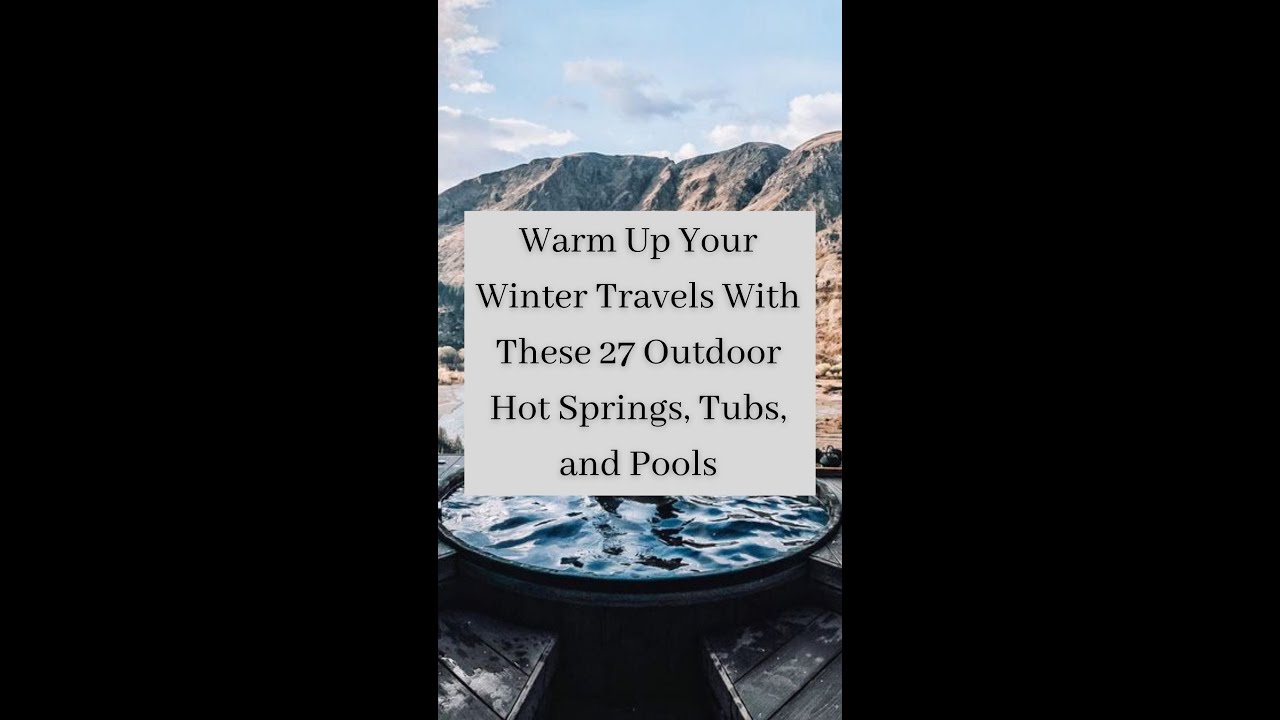 WARM UP YOUR WINTER TRAVELS WITH THESE 27 OUTDOOR HOT SPRINGS, TUBS, AND POOLS 