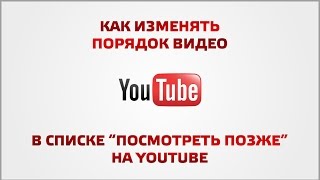 Как изменять порядок видео в списке посмотреть позже на youtube