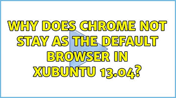 Ubuntu: Why does Chrome not stay as the default browser in Xubuntu 13.04? (2 Solutions!!)