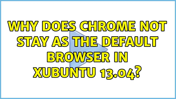 Ubuntu: Why does Chrome not stay as the default browser in Xubuntu 13.04? (2 Solutions!!)