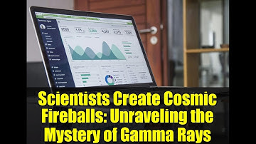 Scientists Create Cosmic Fireballs: Unraveling the Mystery of Gamma Rays