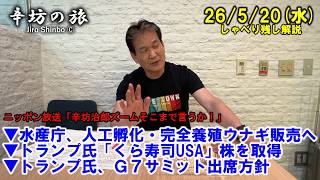 水産庁、人工孵化・完全養殖ウナギ販売へ▼トランプ氏「くら寿司USA」株を取得▼トランプ氏、Ｇ7サミット出席方針 26/5/20(水)「辛坊治郎ズームそこまで言うか!」しゃべり残し