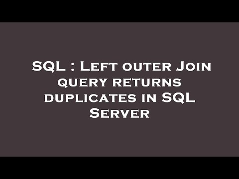 SQL : Left outer Join query returns duplicates in SQL Server