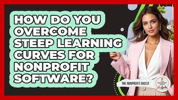 How Do You Overcome Steep Learning Curves For Nonprofit Software? - The Nonprofit Digest