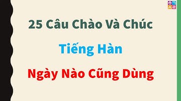 25 Câu CHÀO và CHÚC bằng TIẾNG HÀN ngày nào cũng dùng.