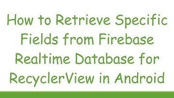 How to Retrieve Specific Fields from Firebase Realtime Database for RecyclerView in Android