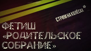 Фетиш "Родительское собрание" | почти на колёсах 🚚