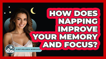 How Does Napping Improve Your Memory And Focus? - Sleep Wellness Workshop