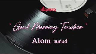 Good Morning Teacher - Atom ชนกันต์ (เนื้อเพลง)