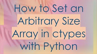 How to Set an Arbitrary Size Array in ctypes with Python