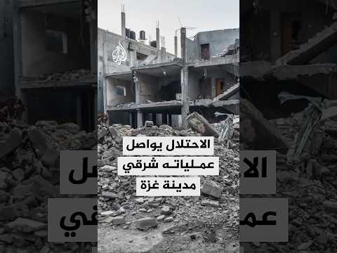 الاحتلال يواصل عمليات القصف والنسف شرقي مدينة غزة
