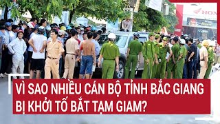 Vì sao nhiều cán bộ tỉnh Bắc Giang bị khởi tố bắt tạm giam? | Tin nóng