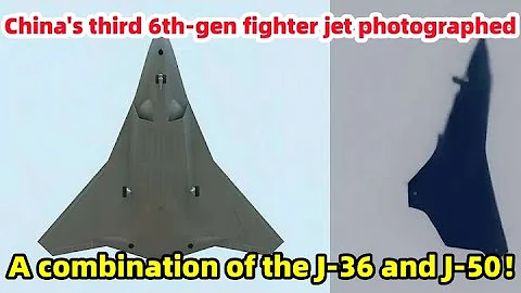China's third 6th-gen fighter jet photographed, a combination of the J-36 and J-50!