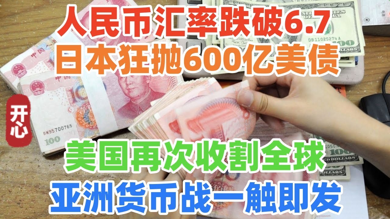 人民币汇率跌破6.7！日本狂抛600亿美债！美国再次收割全球，亚洲货币战一触即发！