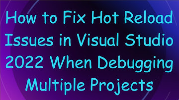 How to Fix Hot Reload Issues in Visual Studio 2022 When Debugging Multiple Projects