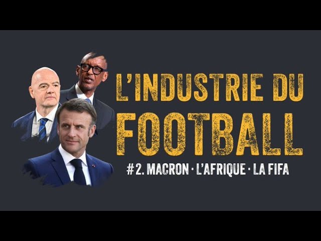 Macron, l'Afrique, la FIFA : l'Industrie du Foot, volume 2 !