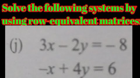 Solve the following systems by using row-equivalent matrices: (j) 3x - 2y = - 8, - x + 4y = 6