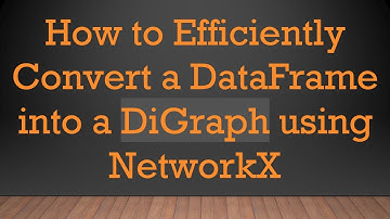 How to Efficiently Convert a DataFrame into a DiGraph using NetworkX