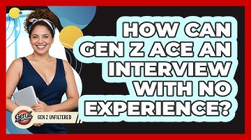 How Can Gen Z Ace An Interview With No Experience? - Gen Z Unfiltered
