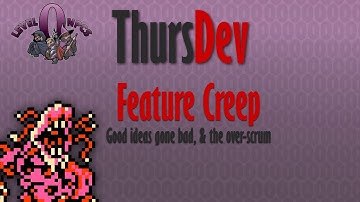 ThursDev: Feature Creep - Good ideas gone bad, & the over-scrum
