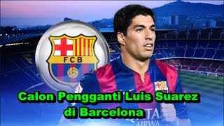 WOW! Bursa Transfer Musim Panas - Inilah 5 Calon Pengganti Luis Suarez di Barcelona