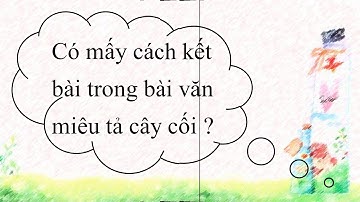 K4 TUAN 26 TLV LUYỆN TẬP XÂY DỰNG KẾT BÀI TRONG BÀI VĂN MIÊU TẢ CÂY CỐI